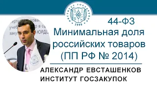 Минимальная доля закупок российских товаров по Закону 44-ФЗ (ПП 2014) - А.Н. Евсташенков, 14.12.2020