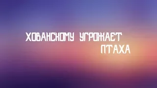 ХОВАНСКОМУ УГРОЖАЕТ ПТАХА