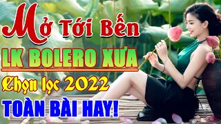 MỞ TỚI BẾN LK Bolero Hay Nhất 2022 - Nhạc Trữ Tình Chọn Lọc HAY MÊ MẨN