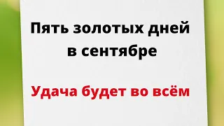 Пять золотых дней в сентябре. Удача будет во всём.