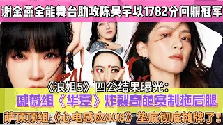 《浪姐5》四公結果曝光：大逆襲！謝金燕全能舞臺助攻陳昊宇以1782分問鼎冠軍，五公乘風一團誕生，戚薇組《華夏》炸裂奇葩賽制拖後腿，薩頂頂組《心電感應808》墊底徹底攤牌了！