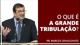 O que é a Grande Tribulação? - Pr. Marcos Granconato