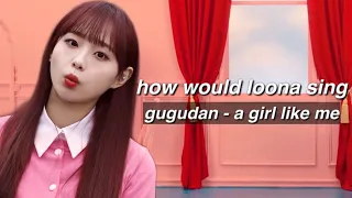 how would LOONA sing - A GIRL LIKE ME by GUGUDAN