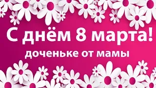 С днем 8 Марта ! Красивое поздравление для дочери. Видео открытка для доченьки . Поздравляю!