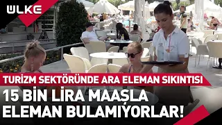 Turizm Sektöründe Ara Eleman Sıkıntısı! 15 Bin Lira Maaşla Çalışacak Eleman Bulamıyorlar!