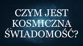 CZYM JEST KOSMICZNA ŚWIADOMOŚĆ