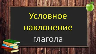 Русский язык. УСЛОВНОЕ наклонение  глагола: значение, образование. Видеоурок