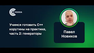 Павел Новиков — Учимся готовить C++ корутины на практике, часть 2: генераторы