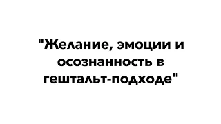 Желание, эмоции и осозанность в гештальт-подходе | Кедрова Н., Логинов К.