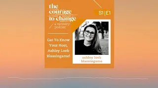 The Courage to Change: A Recovery Podcast S1 E1: Get To Know Your Host, Ashley Loeb Blassingame