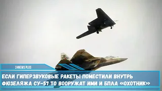 Если гиперзвуковые ракеты поместили внутрь фюзеляжа Су-57 то скоро вооружат ими и БПЛА «Охотник»