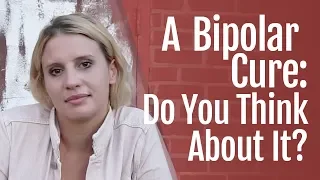 A Bipolar Cure: Do You Think About It? | HealthyPlace