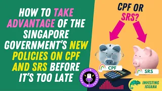 How to Take Advantage of the Singapore Government’s New Policies on CPF and SRS Before It’s Too Late