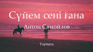 Антон Самойлов - Сүйем сені ғана (Cөзі, текст, lyrics)