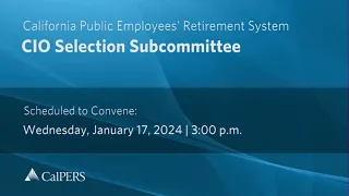 CalPERS CIO Selection Subcommittee | Wednesday, January 17, 2024