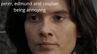 peter, edmund and caspian being annoying in "prince caspian" for two minutes straight