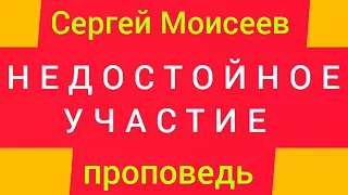 НЕДОСТОЙНОЕ УЧАСТИЕ ( Сергей Моисеев, проповедь).