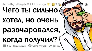 Я так хотел ЭТО, но, получив, РАЗОЧАРОВАЛСЯ!