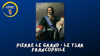 #15 Pierre le Grand : le tsar francophile - PODCAST