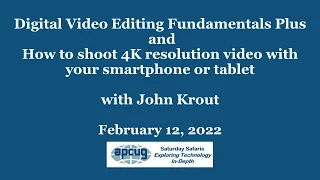 Digital Video Editing Fundamentals & 4K Video Smartphones, John Krout, APCUG Saturday Safari 2-12-22