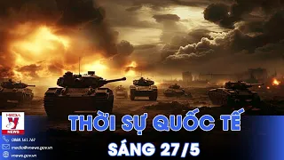 Thời sự Quốc tế sáng 27/5.Nga bất thần tấn công nơi Ukraine khó ngờ; BT Quốc phòng Mỹ thăm Campuchia