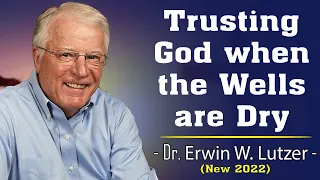 Dr. Erwin Lutzer Sermons 2022 | Trusting God when the Wells are Dry