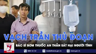 Tin tức 24h tối 28/4: Tội ác bác sĩ bơm thuốc an thần sát hại phi tang nhân tình ở Đồng Nai - VNews