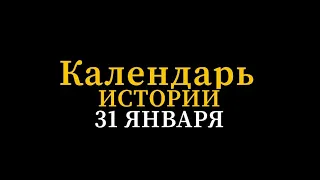 КАЛЕНДАРЬ ИСТОРИИ 31 ЯНВАРЯ