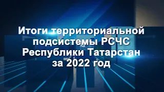 Фильм: итоги деятельности гражданской обороны и территориальной подсистемы РСЧС РТ за 2022 год