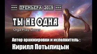 Кирилл Потылицын = Ты не одна =  ( Olga Play Cover )  ВЕЛИКОЛЕПНАЯ ПЕСНЯ !!! 100% ПОНРАВИТСЯ