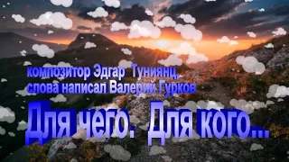 ДЛЯ ЧЕГО  ДЛЯ КОГО  -  Валерий Гурков (муз Эдгар Туниянц, сл Валерий Гурков)