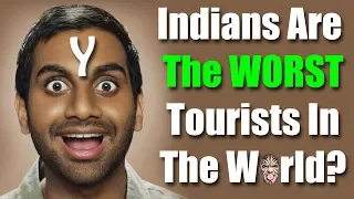 Indians Are The WORST Tourists In The World - DO YOU AGREE OR DISAGREE?