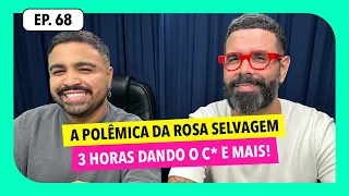 #68: A polêmica da Rosa Selvagem, 3 horas dando o * e mais