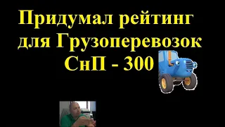Придумал рейтинг Грузоперевозок СНПи-300, как у тракториста! Пользуйтесь)))