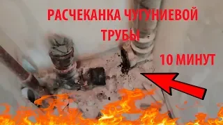 РАСЧЕКАНКА ЧУГУНИЕВОЙ ТРУБЫ ЗА 10 МИНУТ