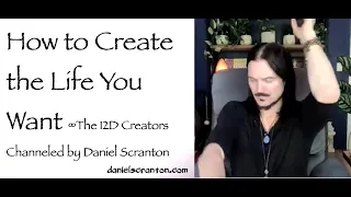 How to Create the Life You Want ∞The 12D Creators, Channeled by Daniel Scranton