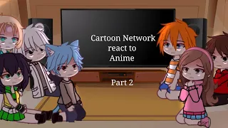 Cartoon Network react to Anime✨Part 2✨