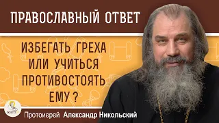 ИЗБЕГАТЬ ГРЕХА ИЛИ УЧИТЬСЯ ЕМУ ПРОТИВОСТОЯТЬ ?  Протоиерей Александр Никольский