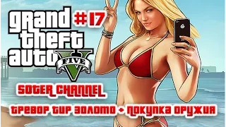 GTA 5 Прохождение #17 (GRAND THEFT AUTO 5). ТРЕВОР ТИР ЗОЛОТО + ПОКУПКА ОРУЖИЯ [Soter channel]