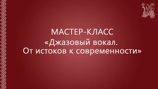 Мастер-класс «Джазовый вокал. От истоков к современности» (Часть 2)