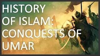 History of Islam, Part 2 of 5: Conquests of Umar