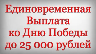 Единовременная Выплата ко Дню Победы до 25 000 рублей