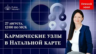 Кармические узлы в Натальной карте. Прямой эфир 27.08 в 12:00 | Школа астрологии Елены Негрей