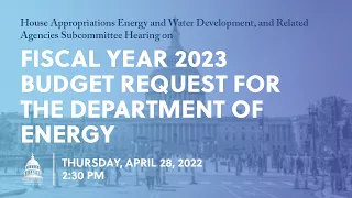 FY 2023 Budget Request for the Department of Energy (EventID=114639)
