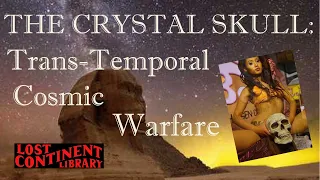 The Crystal Skull: Trans-Temporal Cosmic Warfare