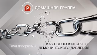 Домашняя группа - Как освободиться от демонического давления (повтор от 23.11.15) - 22.08.2016