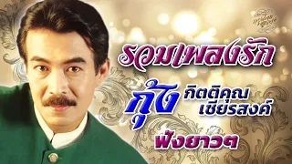 รวมเพลงรัก : กิตติคุณ เชียรสงค์ [ กุ้ง ] ชุดที่ 1 ฟังยาวๆ