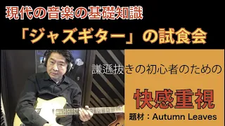 「ジャズギターの試食会」Autumn Leaves 謙遜抜きの初心者の為　おじさんだって弾いてみたい　ロックギタリストも興味はある　もっともシンプル　美味しい　すぐに試せる簡単なゲーム　響きは本格的