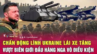 Toàn cảnh quốc tế: Chấn động lính Ukraine lái xe tăng vượt biên giới đầu hàng Nga vô điều kiện