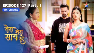 EPISODE-127 PART-1 |  Kya Aashi gharwalon ko bata degi sach? |Tera Mera Saath Rahe|तेरा मेरा साथ रहे